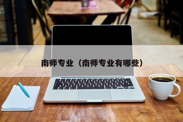 南师专业（南师专业有哪些）