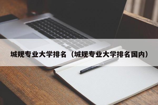 城规专业大学排名（城规专业大学排名国内）