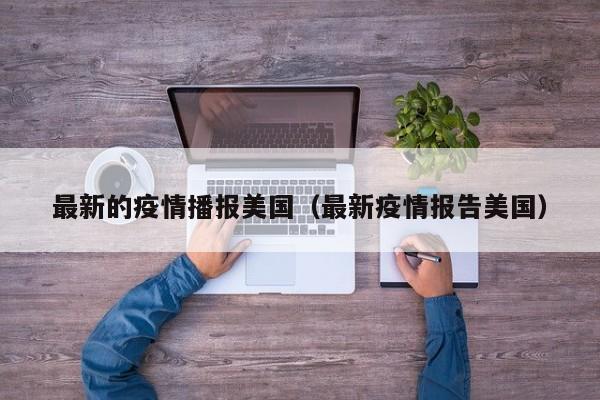 最新的疫情播报美国（最新疫情报告美国）