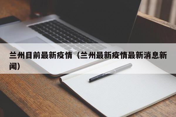 兰州目前最新疫情（兰州最新疫情最新消息新闻）