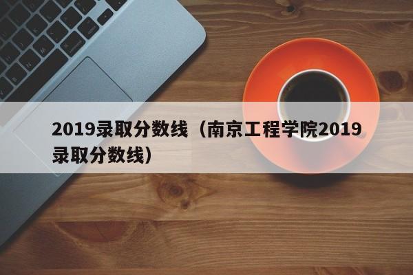 2019录取分数线（南京工程学院2019录取分数线）