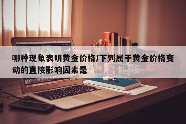 哪种现象表明黄金价格／下列属于黄金价格变动的直接影响因素是