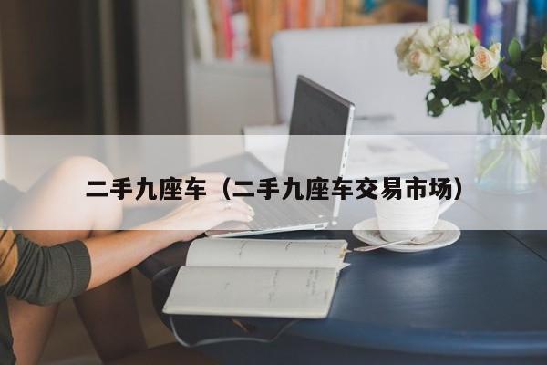 二手九座车（二手九座车交易市场）