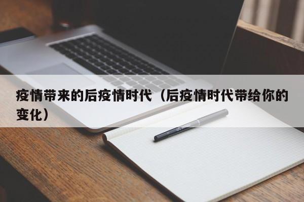 疫情带来的后疫情时代（后疫情时代带给你的变化）