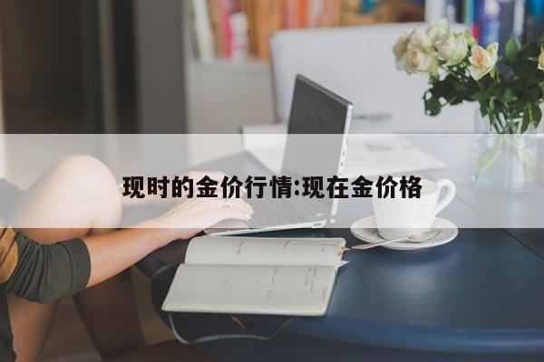 现时的金价行情：现在金价格