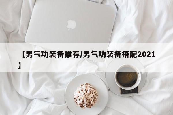 【男气功装备推荐／男气功装备搭配2021】