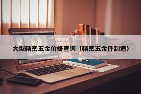 大型精密五金价格查询（精密五金件制造）
