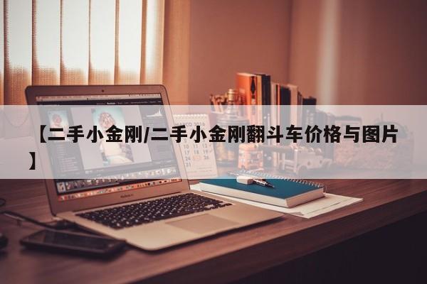 【二手小金刚／二手小金刚翻斗车价格与图片】