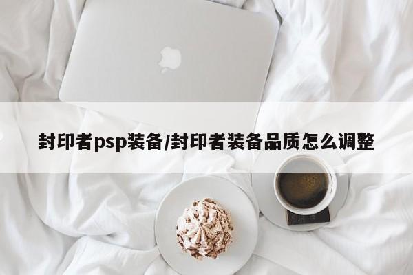 封印者psp装备／封印者装备品质怎么调整