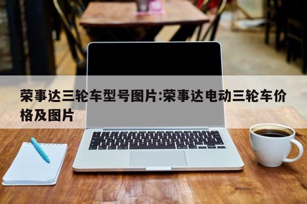 荣事达三轮车型号图片：荣事达电动三轮车价格及图片