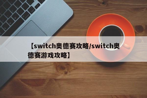 【switch奥德赛攻略／switch奥德赛游戏攻略】