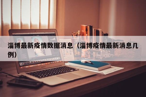淄博最新疫情数据消息（淄博疫情最新消息几例）
