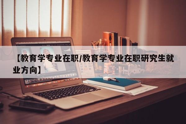 【教育学专业在职／教育学专业在职研究生就业方向】