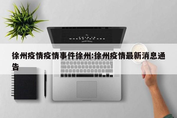 徐州疫情疫情事件徐州：徐州疫情最新消息通告