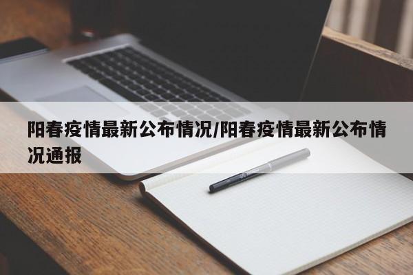 阳春疫情最新公布情况／阳春疫情最新公布情况通报
