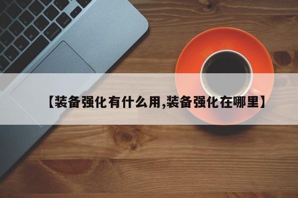 【装备强化有什么用,装备强化在哪里】
