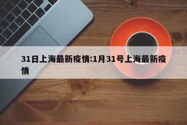 31日上海最新疫情：1月31号上海最新疫情