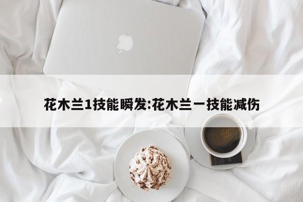 花木兰1技能瞬发：花木兰一技能减伤