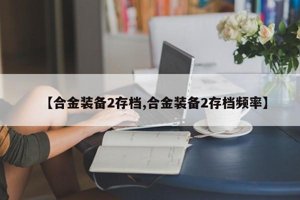 【合金装备2存档,合金装备2存档频率】