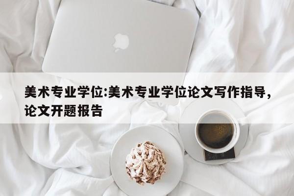 美术专业学位：美术专业学位论文写作指导,论文开题报告