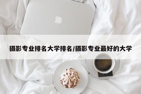 摄影专业排名大学排名／摄影专业最好的大学