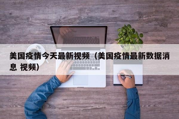 美国疫情今天最新视频（美国疫情最新数据消息 视频）