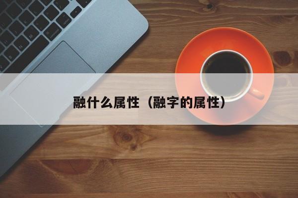 融什么属性（融字的属性）