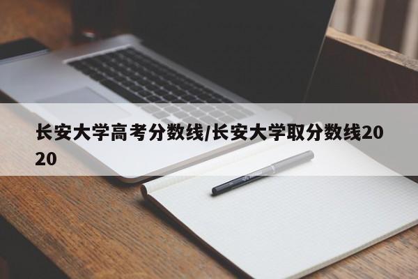 2023年长安大学各省招生计划专业人数及最低分数线位次