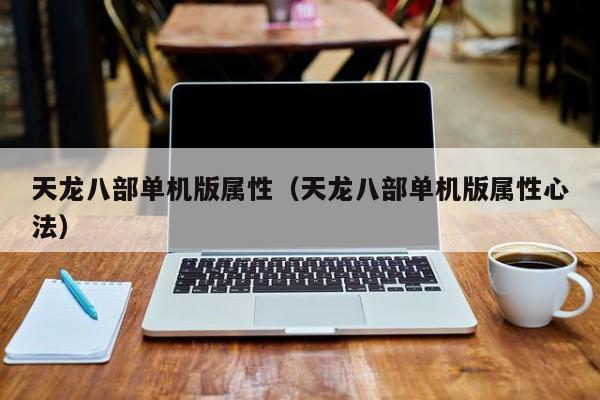 天龙八部单机版属性（天龙八部单机版属性心法）