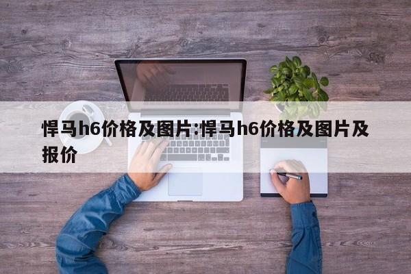 悍马h6价格及图片：悍马h6价格及图片及报价