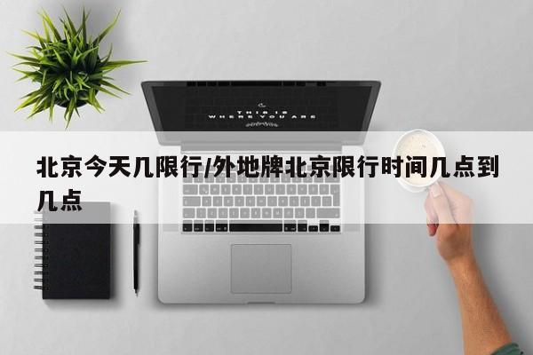 北京今天几限行／外地牌北京限行时间几点到几点