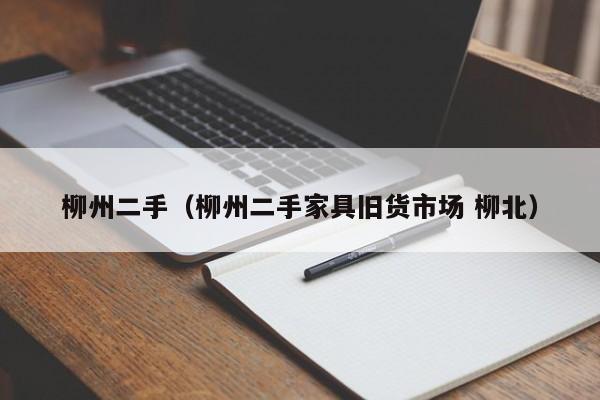 柳州二手（柳州二手家具旧货市场 柳北）