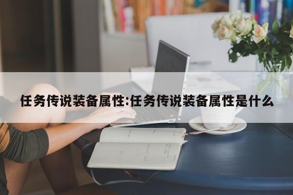 任务传说装备属性：任务传说装备属性是什么