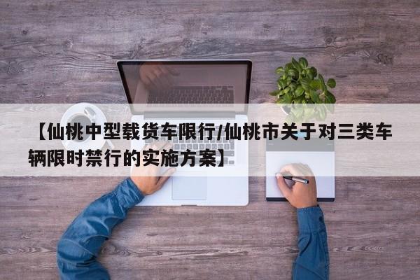 【仙桃中型载货车限行／仙桃市关于对三类车辆限时禁行的实施方案】