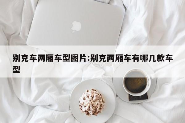 别克车两厢车型图片：别克两厢车有哪几款车型