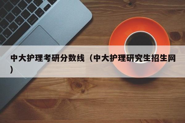 中大护理考研分数线（中大护理研究生招生网）