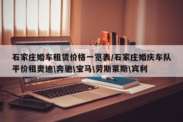 石家庄婚车租赁价格一览表／石家庄婚庆车队平价租奥迪＼奔驰＼宝马＼劳斯莱斯＼宾利