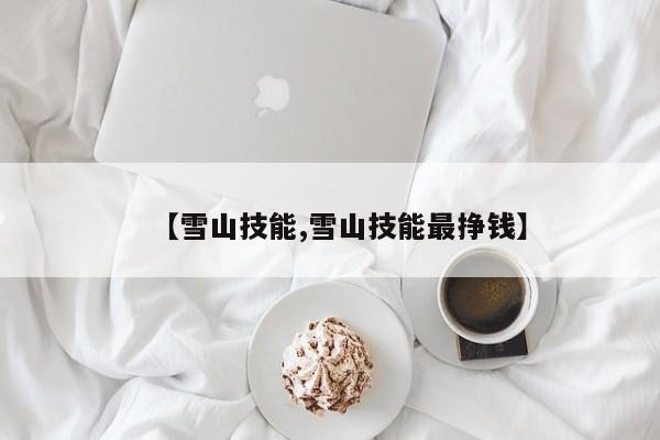 【雪山技能,雪山技能最挣钱】
