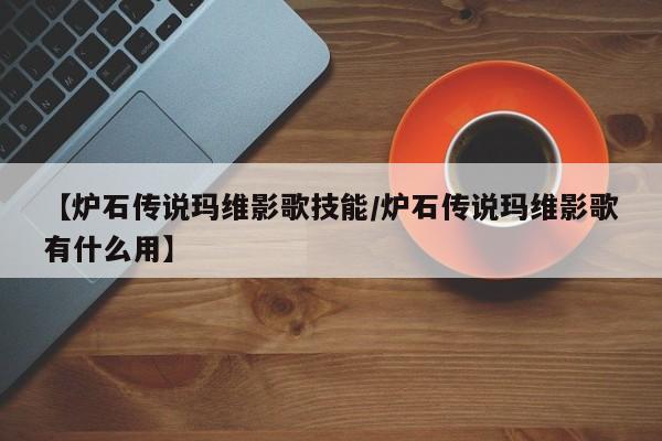 【炉石传说玛维影歌技能／炉石传说玛维影歌有什么用】