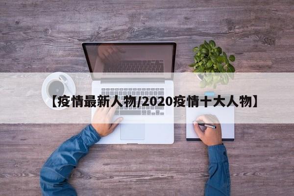 【疫情最新人物／2020疫情十大人物】