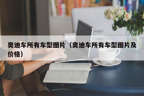 奥迪车所有车型图片（奥迪车所有车型图片及价格）