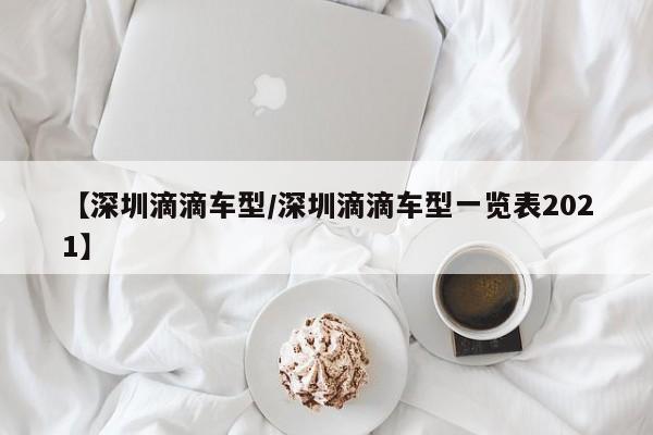 【深圳滴滴车型／深圳滴滴车型一览表2021】