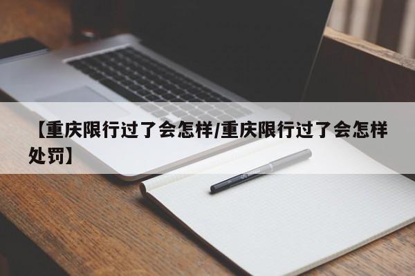 【重庆限行过了会怎样／重庆限行过了会怎样处罚】