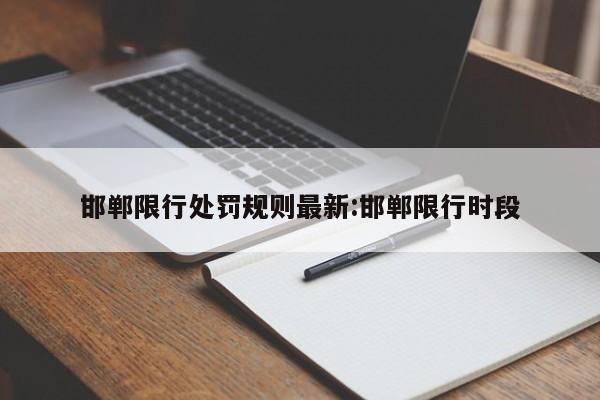 邯郸限行处罚规则最新：邯郸限行时段