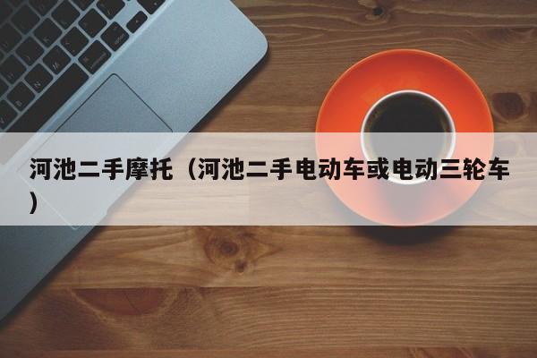 河池二手摩托（河池二手电动车或电动三轮车）