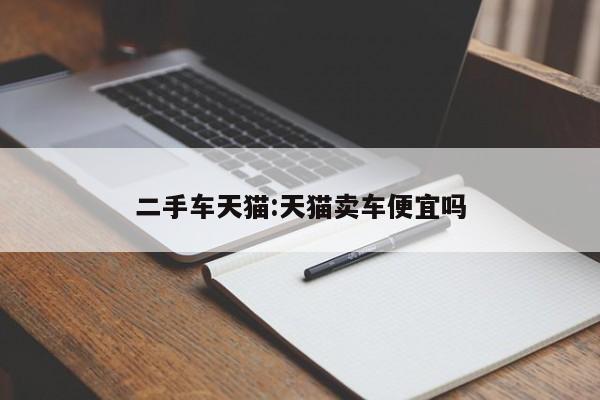 二手车天猫：天猫卖车便宜吗