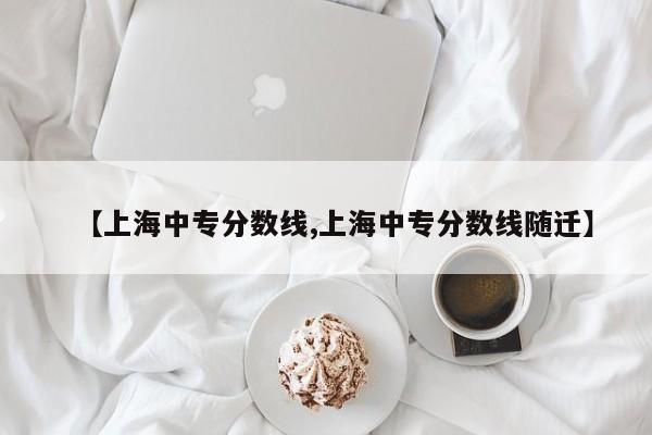 【上海中专分数线,上海中专分数线随迁】