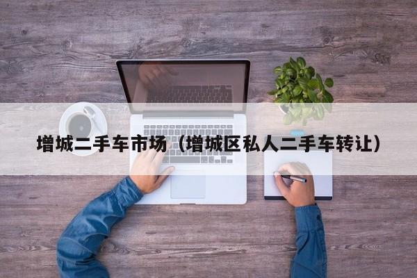 增城二手车市场（增城区私人二手车转让）