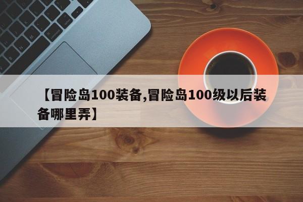 【冒险岛100装备,冒险岛100级以后装备哪里弄】
