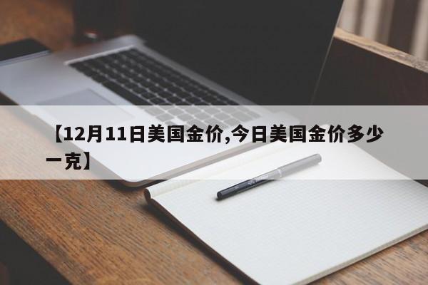 【12月11日美国金价,今日美国金价多少一克】